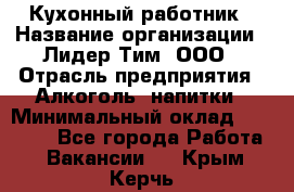 Кухонный работник › Название организации ­ Лидер Тим, ООО › Отрасль предприятия ­ Алкоголь, напитки › Минимальный оклад ­ 22 000 - Все города Работа » Вакансии   . Крым,Керчь